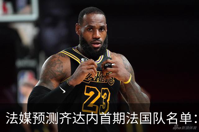 法媒预测齐达内首期法国队名单：卡马文加上位，雅凯有望得到征召